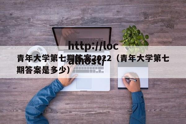 青年大学第七期答案2022（青年大学第七期答案是多少）