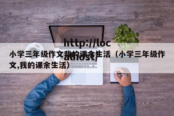 小学三年级作文我的课余生活（小学三年级作文,我的课余生活）