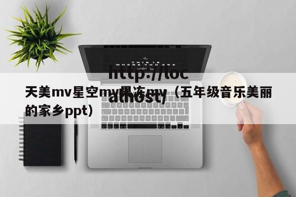 天美mv星空mv果冻mv(五年级音乐美丽的家乡ppt)
