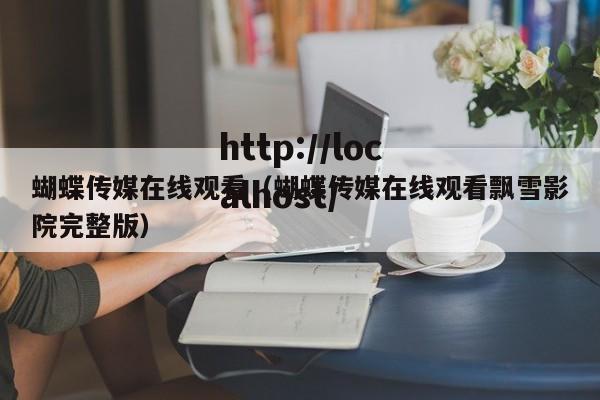 蝴蝶传媒在线观看(蝴蝶传媒在线观看飘雪影院完整版)