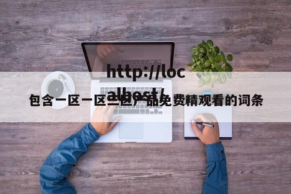 包含一区一区三区产品免费精观看的词条