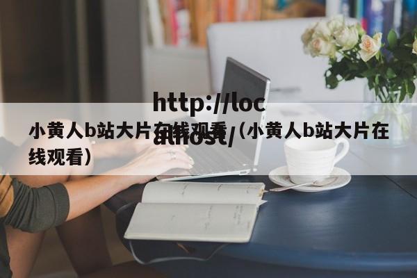 小黄人b站大片在线观看(小黄人b站大片在线观看)